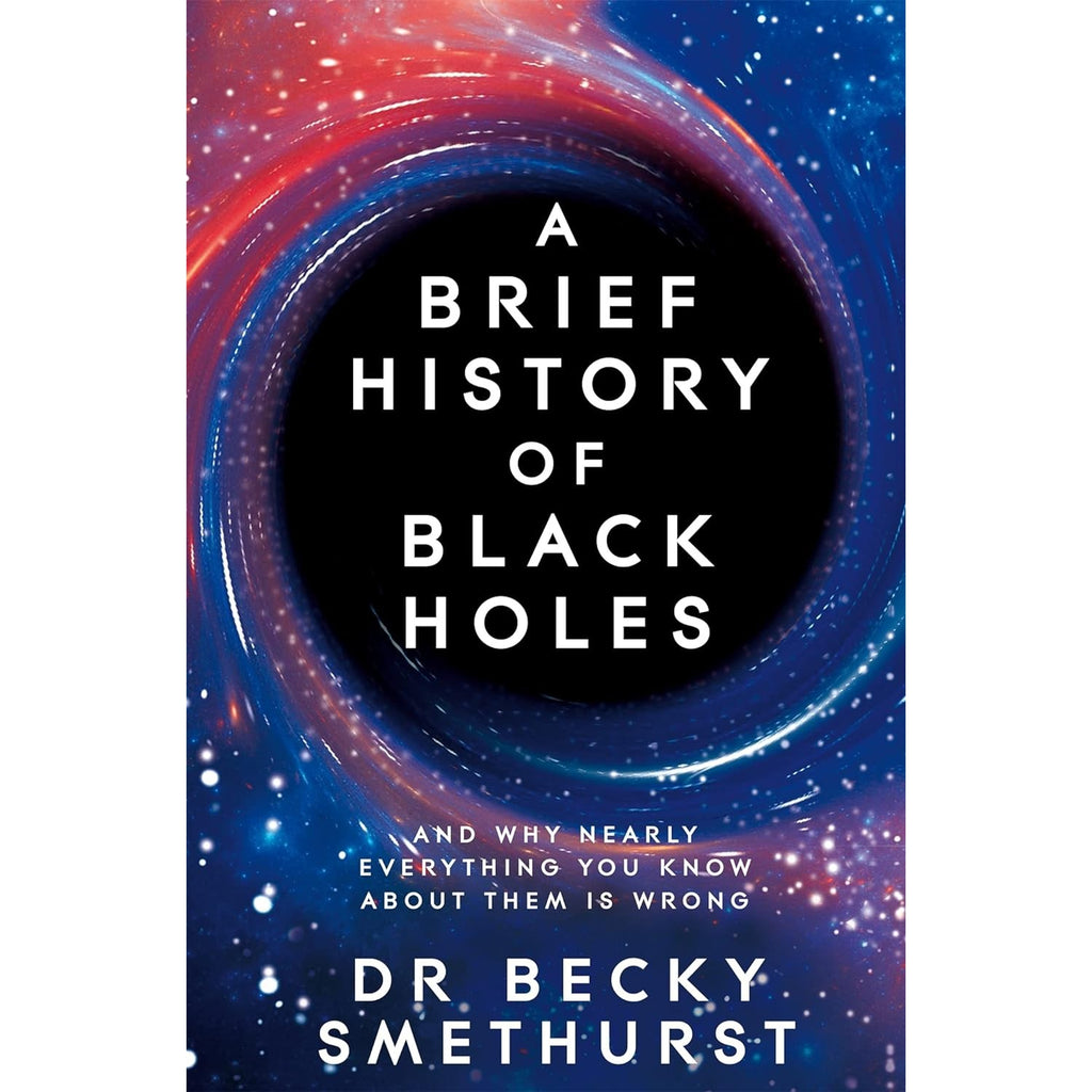 A Brief History of Black Holes: And why nearly everything you know