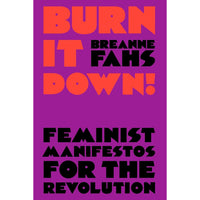 Burn It Down!: Feminist Manifestos for the Revolution