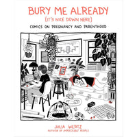 Bury Me Already (It's Nice Down Here): Comics on Pregnancy and Parenthood