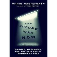 Future Was Now: Madmen, Mavericks, and the Epic Sci-Fi Summer of 1982