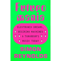 Futuromania: Electronic Dreams, Desiring Machines, and Tomorrow's Music Today