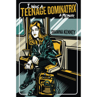 I Was A Teenage Dominatrix: A Memoir