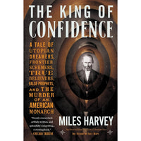 King of Confidence: A Tale of Utopian Dreamers, Frontier Schemers, True Believers, False Prophets, and the Murder of an American Monarch