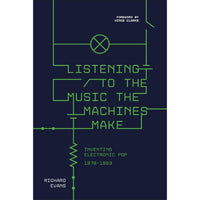 Listening to the Music the Machines Make: Inventing Electronic Pop 1978-1983