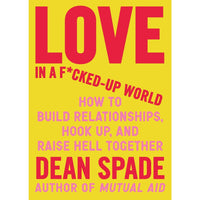 Love in a F*cked-Up World: How to Build Relationships, Hook Up, and Raise Hell Together