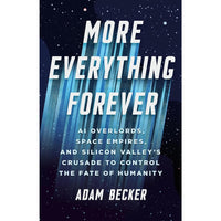 More Everything Forever: AI Overlords, Space Empires, and Silicon Valley's Crusade to Control the Fate of Humanity