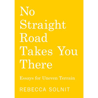No Straight Road Takes You There: Essays for Uneven Terrain