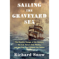 Sailing the Graveyard Sea: The Deathly Voyage of the Somers, the U.S. Navy's Only Mutiny, and the Trial That Gripped the Nation