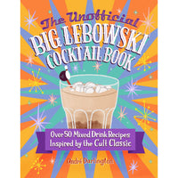 The Unofficial Big Lebowski Cocktail Book: Over 50 Mixed Drink Recipes Inspired by the Cult Classic