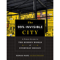 The 99% Invisible City: A Field Guide to the Hidden World of Everyday Design