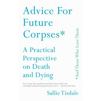 Advice for Future Corpses (and Those Who Love Them): A Practical Perspective on Death and Dying