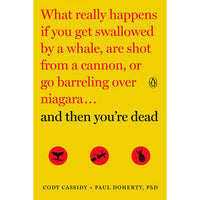 And Then You're Dead: What Really Happens If You Get Swallowed by a Whale, Are Shot from a Cannon, or Go Barreling over Niagara