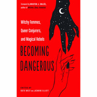 Becoming Dangerous: Witchy Femmes, Queer Conjurers, and Magical Rebels