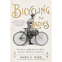 Bicycling for Ladies: The Classic 1896 Guide to Skills, Exercise, Mechanics, and Dress