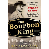 The Bourbon King: The Life and Crimes of George Remus, Prohibition's Evil Genius