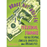 Broke, Not Broken: Personal Finance for the Creative, Confused, Underpaid, and Overwhelmed