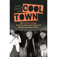 Cool Town: How Athens, Georgia, Launched Alternative Music and Changed American Culture