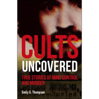 Cults Uncovered: True Stories of Mind Control and Murder