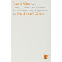 This Is Water: Some Thoughts, Delivered on a Significant Occasion, about Living a Compassionate Life