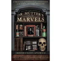 Dr. Mutter's Marvels: A True Tale of Intrigue and Innovation at the Dawn of Modern Medicine