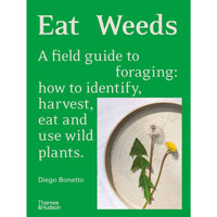 Eat Weeds: A Field Guide to Foraging: How to Identify, Harvest, Eat and Use Wild Plants