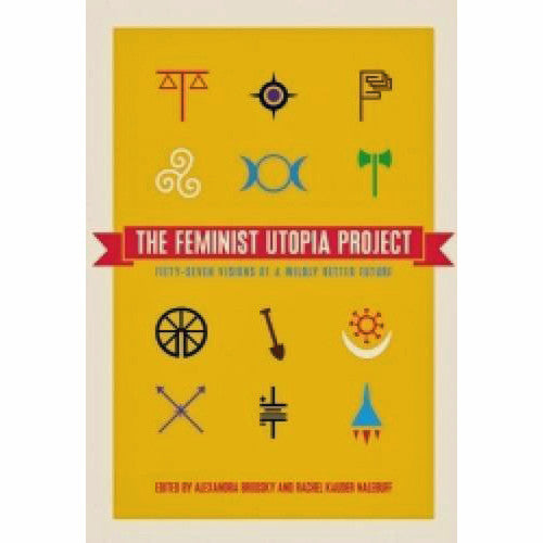 Feminist Utopia Project: Fifty-Seven Visions of a Wildly Better Future