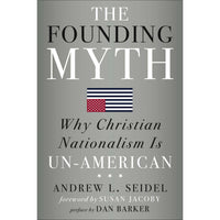 The Founding Myth: Why Christian Nationalism Is Un-American