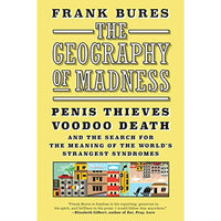 Geography of Madness: Penis Thieves, Voodoo Death, and the Search for the Meaning of the World's Strangest Syndromes