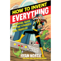 How to Invent Everything: A Survival Guide for the Stranded Time Traveler