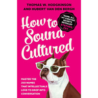 How to Sound Cultured: Master the 250 Names That Intellectuals Love to Drop into Conversation