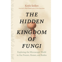 The Hidden Kingdom of Fungi: Exploring the Microscopic World in Our Forests, Homes, and Bodies