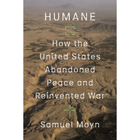 Humane: How the United States Abandoned Peace and Reinvented War