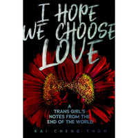 I Hope We Choose Love: A Trans Girl’s Notes from the End of the World