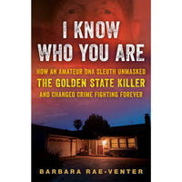 I Know Who You Are: How an Amateur DNA Sleuth Unmasked the Golden State Killer and Changed Crime Fighting Forever