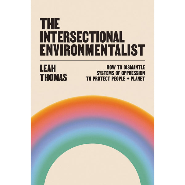 The Intersectional Environmentalist: How to Dismantle Systems of Oppression to Protect People + Planet
