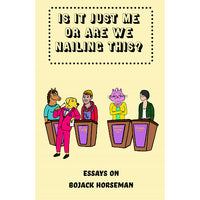 Is It Just Me or Are We Nailing This?: Essays on BoJack Horseman