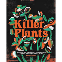 Killer Plants: Growing and Caring for Flytraps, Pitcher Plants, and Other Deadly Flora