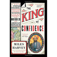 The King of Confidence: A Tale of Utopian Dreamers, Frontier Schemers, True Believers, False Prophets, and the Murder of an American Monarch