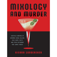Mixology and Murder: Cocktails Inspired by Infamous Serial Killers, Cold Cases, Cults, and Other Disturbing True Crime Stories