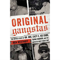 Original Gangstas: The Untold Story of Dr. Dre, Eazy-E, Ice Cube, Tupac Shakur, and the Birth of West Coast Rap