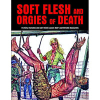 Soft Flesh And Orgies Of Death: Fiction, Features And Art From Classic Men's Adventure Magazines