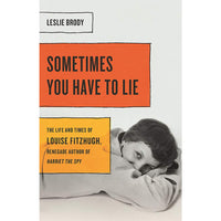 Sometimes You Have to Lie: The Life and Times of Louise Fitzhugh, Renegade Author of Harriet the Spy