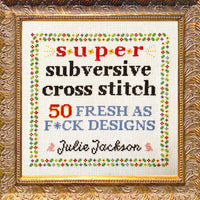Super Subversive Cross Stitch: 50 Fresh as Fuck Designs