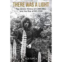 There Was A Light: The Cosmic History of Chris Bell and the Rise of Big Star
