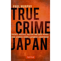 True Crime Japan: Thieves, Rascals, Killers and Dope Heads: True Stories From a Japanese Courtroom