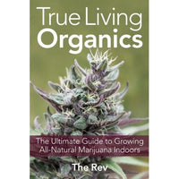 True Living Organics: The Ultimate Guide to Growing All-Natural Marijuana Indoors