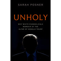Unholy: Why White Evangelicals Worship at the Altar of Donald Trump