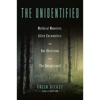 The Unidentified: Mythical Monsters, Alien Encounters, and Our Obsession with the Unexplained