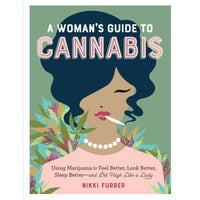 Woman's Guide to Cannabis: Using Marijuana to Feel Better, Look Better, Sleep Better–and Get High Like a Lady