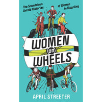 Women on Wheels: The Scandalous Untold History of Women in Bicycling from the 1880s to the 1980s